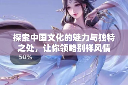 探索中国文化的魅力与独特之处，让你领略别样风情