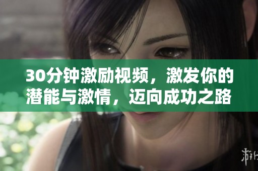 30分钟激励视频，激发你的潜能与激情，迈向成功之路