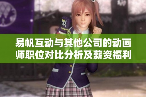 易帆互动与其他公司的动画师职位对比分析及薪资福利评估