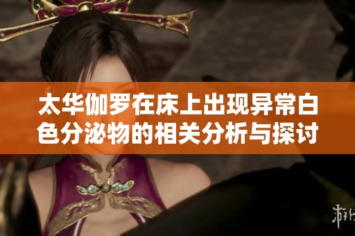 太华伽罗在床上出现异常白色分泌物的相关分析与探讨