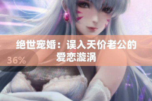 绝世宠婚：误入天价老公的爱恋漩涡