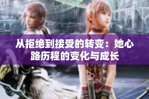 从拒绝到接受的转变：她心路历程的变化与成长