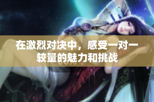 在激烈对决中，感受一对一较量的魅力和挑战