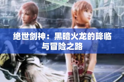 绝世剑神：黑暗火龙的降临与冒险之路