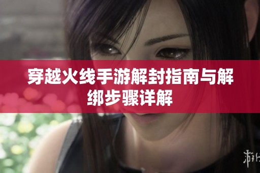 穿越火线手游解封指南与解绑步骤详解