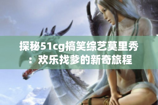 探秘51cg搞笑综艺莫里秀：欢乐找爹的新奇旅程