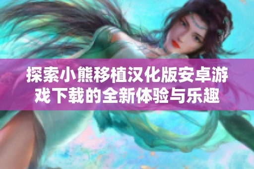 探索小熊移植汉化版安卓游戏下载的全新体验与乐趣