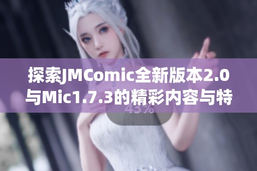 探索JMComic全新版本2.0与Mic1.7.3的精彩内容与特色