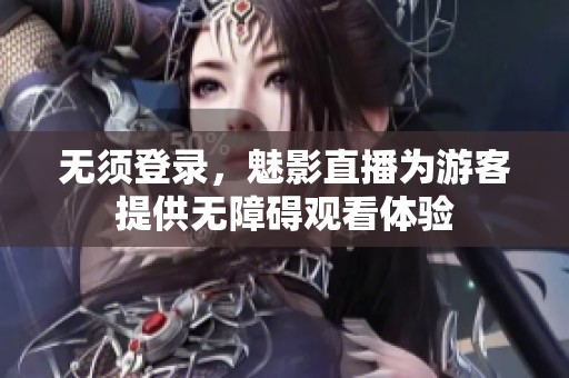 无须登录，魅影直播为游客提供无障碍观看体验