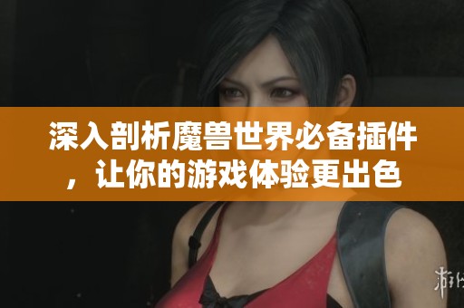 深入剖析魔兽世界必备插件，让你的游戏体验更出色