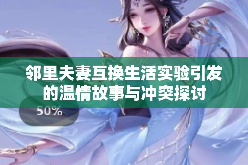 邻里夫妻互换生活实验引发的温情故事与冲突探讨