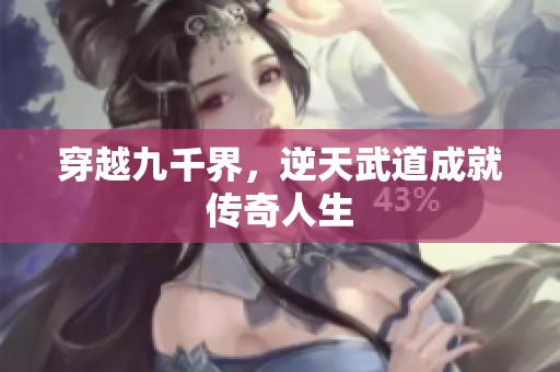 穿越九千界，逆天武道成就传奇人生
