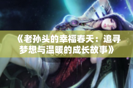 《老孙头的幸福春天：追寻梦想与温暖的成长故事》