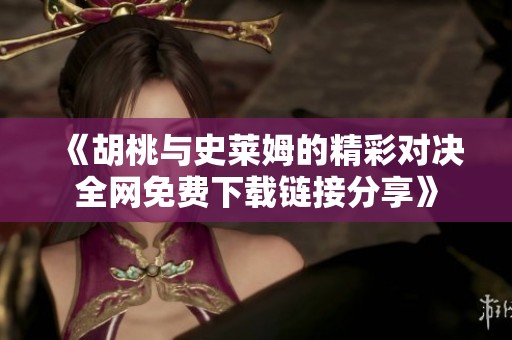 《胡桃与史莱姆的精彩对决全网免费下载链接分享》