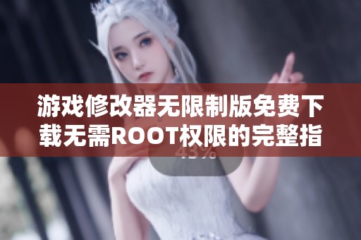 游戏修改器无限制版免费下载无需ROOT权限的完整指南