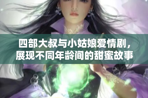 四部大叔与小姑娘爱情剧，展现不同年龄间的甜蜜故事