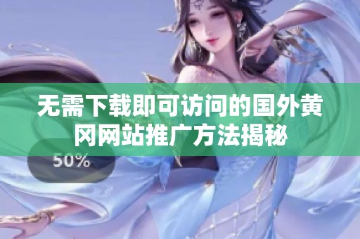 无需下载即可访问的国外黄冈网站推广方法揭秘