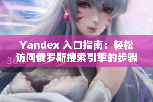 Yandex 入口指南：轻松访问俄罗斯搜索引擎的步骤与方法