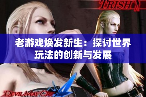 老游戏焕发新生：探讨世界玩法的创新与发展