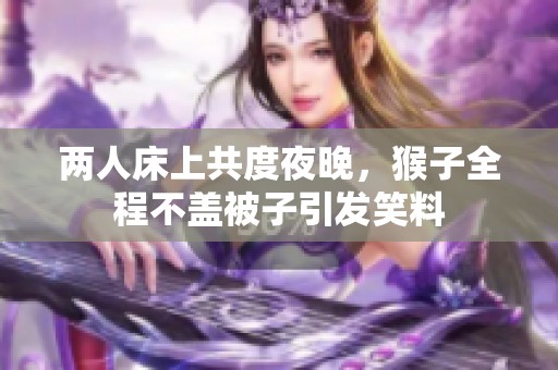 两人床上共度夜晚，猴子全程不盖被子引发笑料