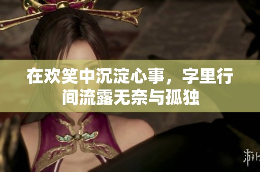 在欢笑中沉淀心事，字里行间流露无奈与孤独