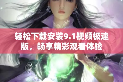 轻松下载安装9.1视频极速版，畅享精彩观看体验