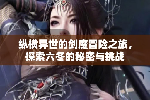 纵横异世的剑魔冒险之旅，探索六冬的秘密与挑战