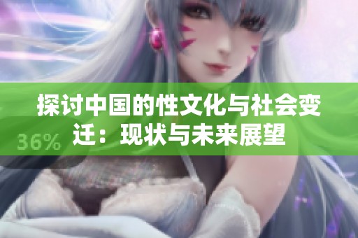 探讨中国的性文化与社会变迁：现状与未来展望