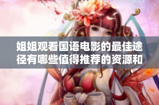姐姐观看国语电影的最佳途径有哪些值得推荐的资源和平台