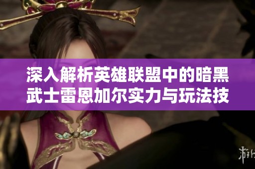 深入解析英雄联盟中的暗黑武士雷恩加尔实力与玩法技巧