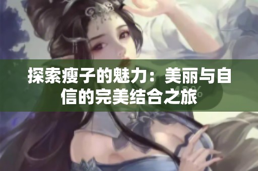 探索瘦子的魅力：美丽与自信的完美结合之旅