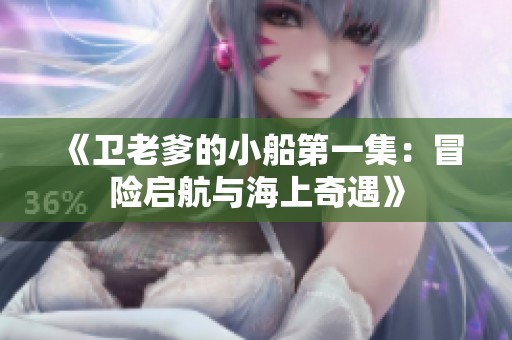 《卫老爹的小船第一集：冒险启航与海上奇遇》