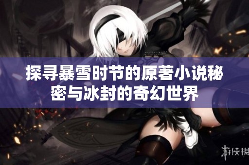 探寻暴雪时节的原著小说秘密与冰封的奇幻世界