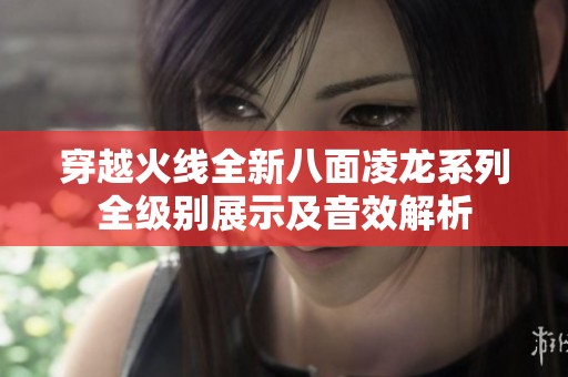 穿越火线全新八面凌龙系列全级别展示及音效解析