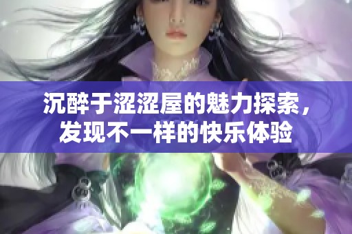 沉醉于涩涩屋的魅力探索，发现不一样的快乐体验