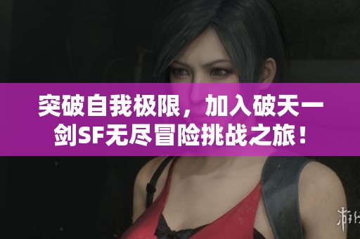 突破自我极限，加入破天一剑SF无尽冒险挑战之旅！
