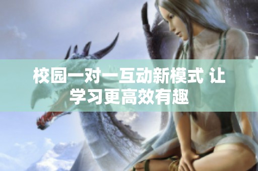 校园一对一互动新模式 让学习更高效有趣