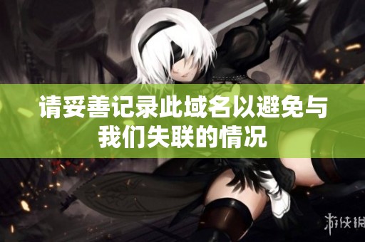 请妥善记录此域名以避免与我们失联的情况