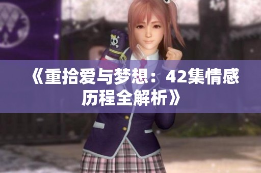 《重拾爱与梦想：42集情感历程全解析》