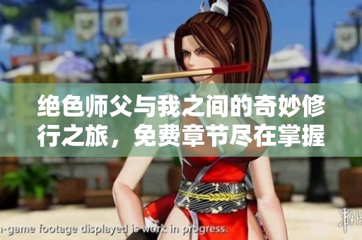 绝色师父与我之间的奇妙修行之旅，免费章节尽在掌握！