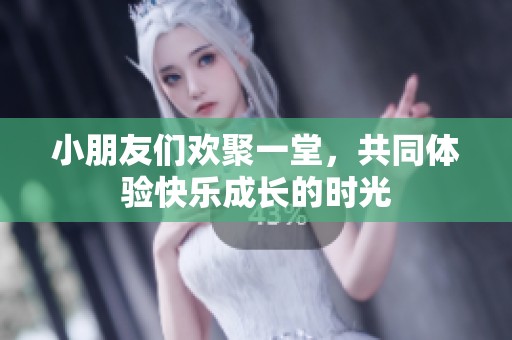 小朋友们欢聚一堂，共同体验快乐成长的时光
