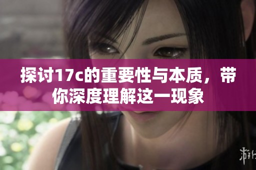 探讨17c的重要性与本质，带你深度理解这一现象