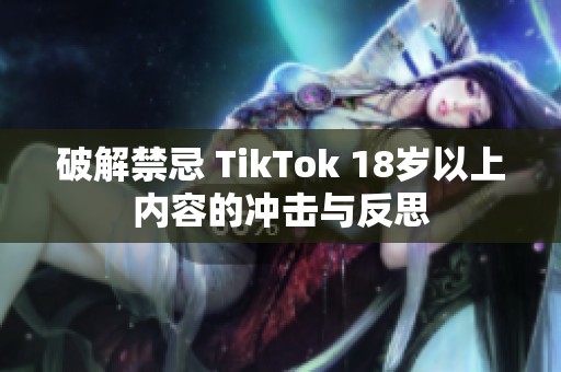 破解禁忌 TikTok 18岁以上内容的冲击与反思