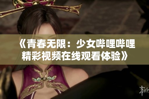 《青春无限：少女哔哩哔哩精彩视频在线观看体验》