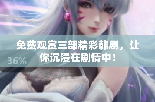 免费观赏三部精彩韩剧，让你沉浸在剧情中！