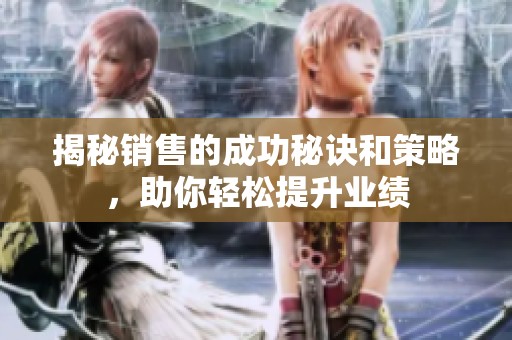 揭秘销售的成功秘诀和策略，助你轻松提升业绩