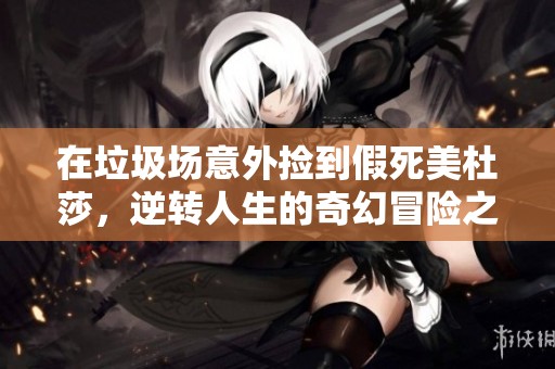 在垃圾场意外捡到假死美杜莎，逆转人生的奇幻冒险之旅