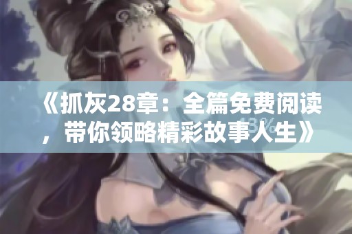 《抓灰28章：全篇免费阅读，带你领略精彩故事人生》