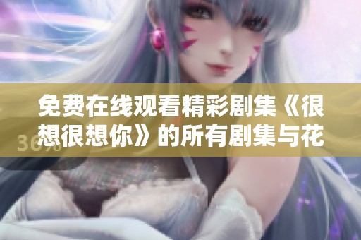 免费在线观看精彩剧集《很想很想你》的所有剧集与花絮分享