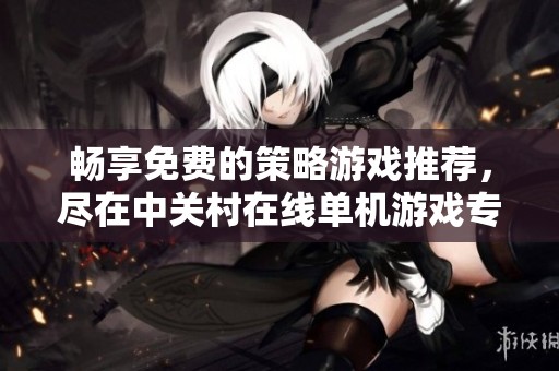 畅享免费的策略游戏推荐，尽在中关村在线单机游戏专区